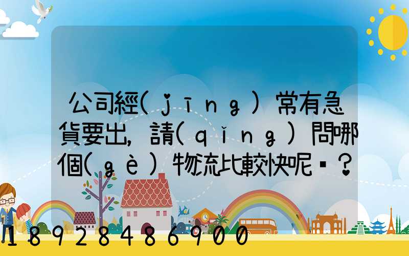 公司經(jīng)常有急貨要出，請(qǐng)問哪個(gè)物流比較快呢？